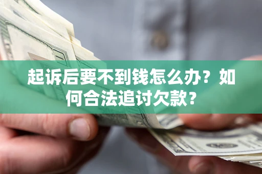 济南起诉后要不到钱怎么办？如何合法追讨欠款？