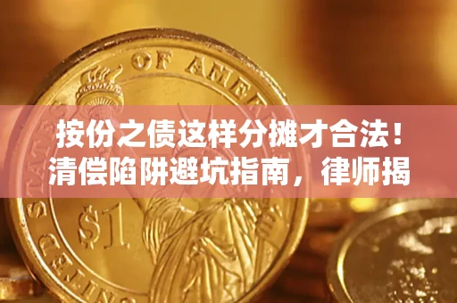 济南按份之债这样分摊才合法！清偿陷阱避坑指南，律师揭秘关键条款