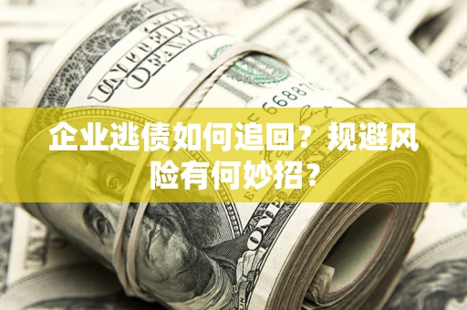 济南企业逃债如何追回？规避风险有何妙招？