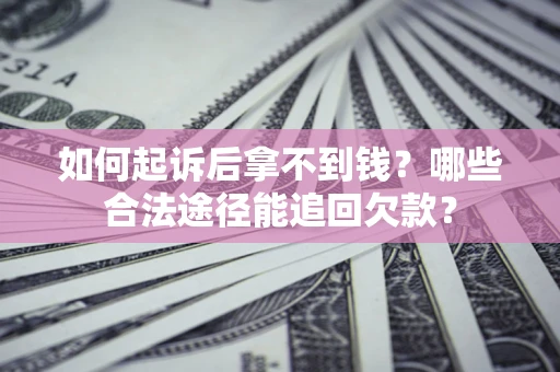 济南如何起诉后拿不到钱？哪些合法途径能追回欠款？