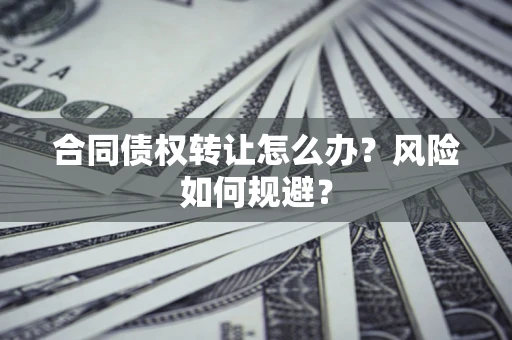 济南合同债权转让怎么办？风险如何规避？