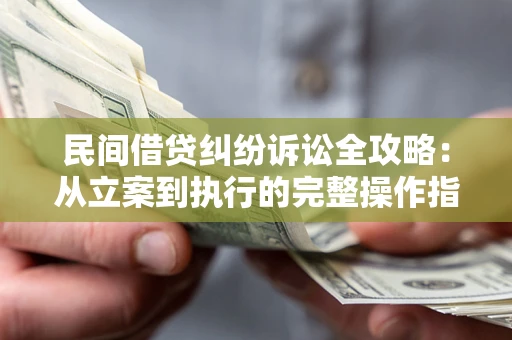 济南民间借贷纠纷诉讼全攻略：从立案到执行的完整操作指南