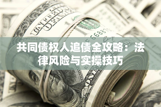 济南共同债权人追债全攻略：法律风险与实操技巧