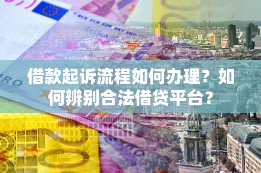 济南借款起诉流程如何办理？如何辨别合法借贷平台？
