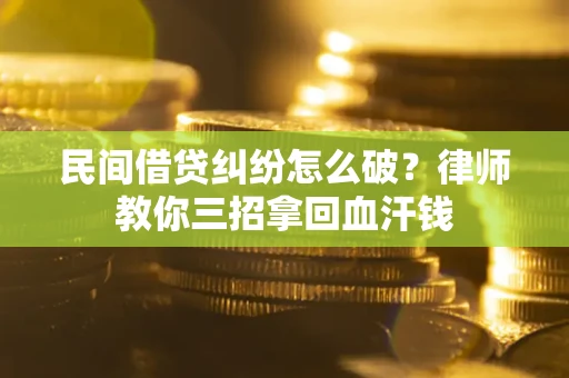 济南民间借贷纠纷怎么破？律师教你三招拿回血汗钱