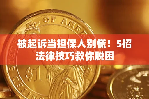 济南被起诉当担保人别慌！5招法律技巧救你脱困