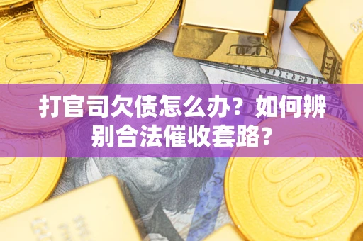 济南打官司欠债怎么办？如何辨别合法催收套路？