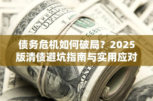 济南债务危机如何破局？2025版清债避坑指南与实用应对策略