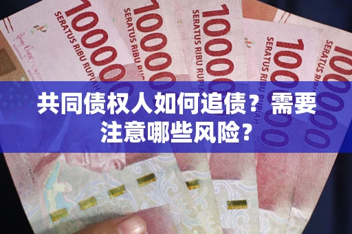 济南共同债权人如何追债？需要注意哪些风险？