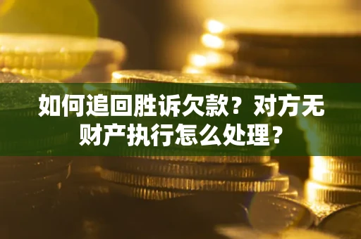 济南如何追回胜诉欠款？对方无财产执行怎么处理？