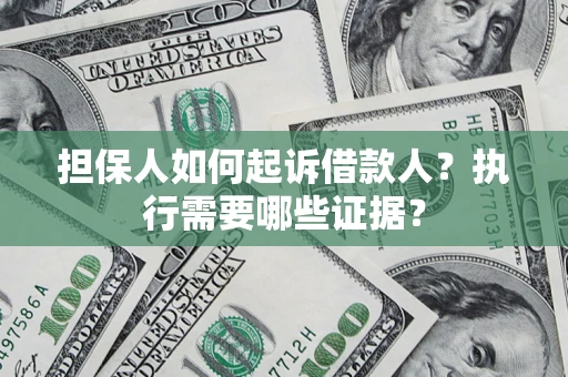 济南担保人如何起诉借款人？执行需要哪些证据？