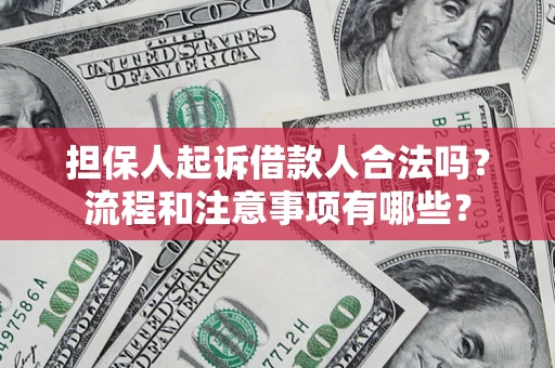 济南担保人起诉借款人合法吗？流程和注意事项有哪些？