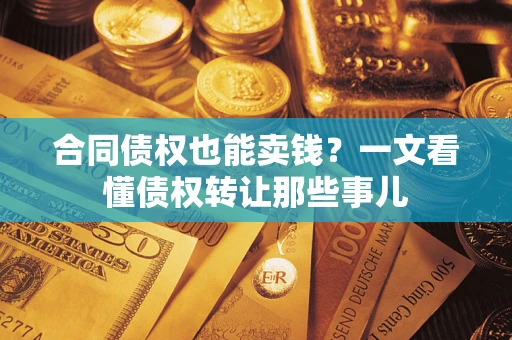 济南合同债权也能卖钱？一文看懂债权转让那些事儿
