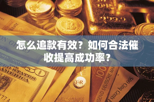 济南怎么追款有效？如何合法催收提高成功率？