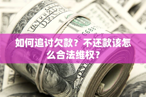 济南如何追讨欠款？不还款该怎么合法维权？