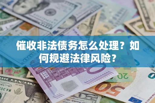 济南催收非法债务怎么处理？如何规避法律风险？