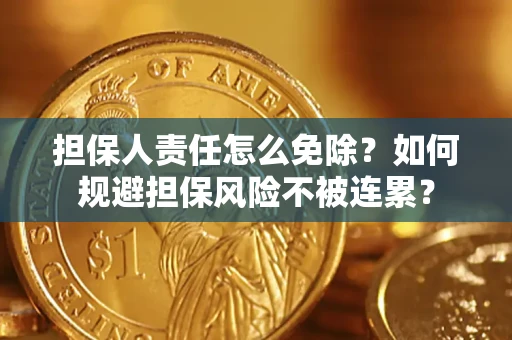 济南担保人责任怎么免除？如何规避担保风险不被连累？