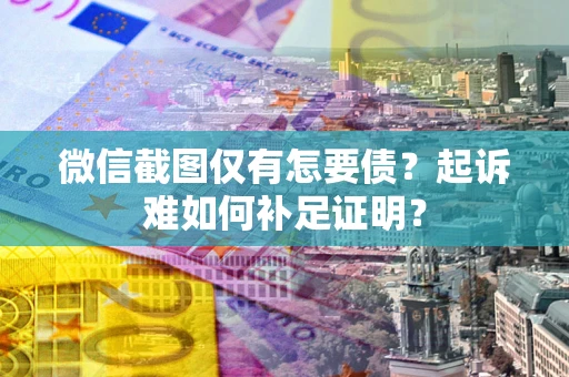 济南微信截图仅有怎要债？起诉难如何补足证明？