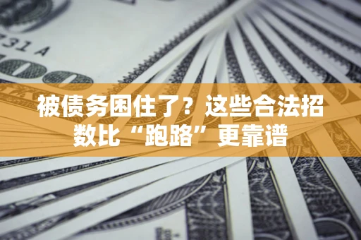 济南被债务困住了？这些合法招数比“跑路”更靠谱