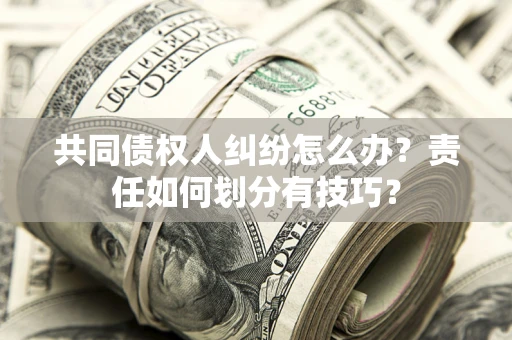 济南共同债权人纠纷怎么办？责任如何划分有技巧？