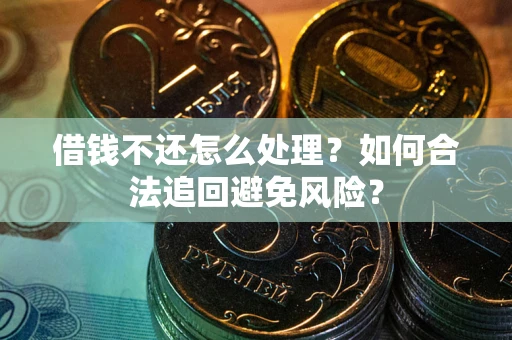 济南借钱不还怎么处理？如何合法追回避免风险？