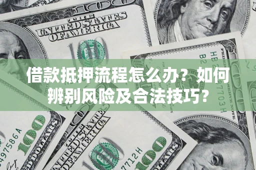 济南借款抵押流程怎么办？如何辨别风险及合法技巧？