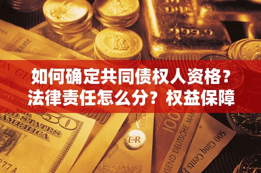 济南如何确定共同债权人资格？法律责任怎么分？权益保障技巧揭秘！