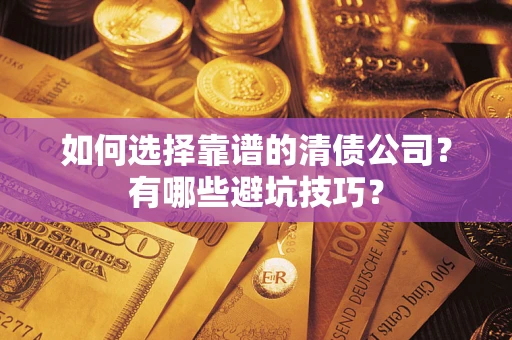 济南如何选择靠谱的清债公司？有哪些避坑技巧？