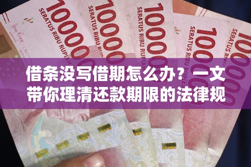 济南借条没写借期怎么办？一文带你理清还款期限的法律规则