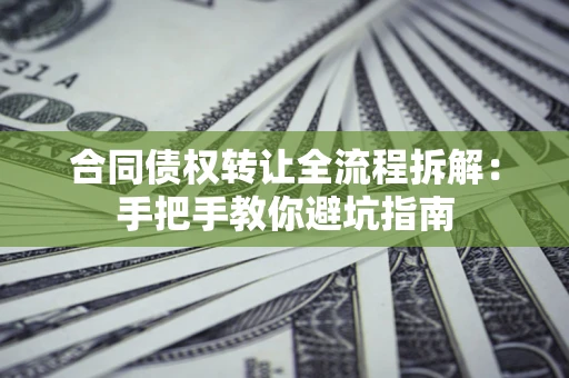 济南合同债权转让全流程拆解：手把手教你避坑指南