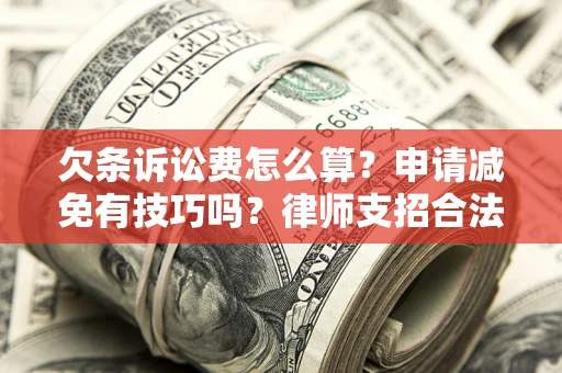 济南欠条诉讼费怎么算？申请减免有技巧吗？律师支招合法省钱