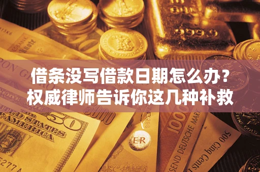 济南借条没写借款日期怎么办？权威律师告诉你这几种补救方法！