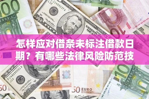 济南怎样应对借条未标注借款日期？有哪些法律风险防范技巧？
