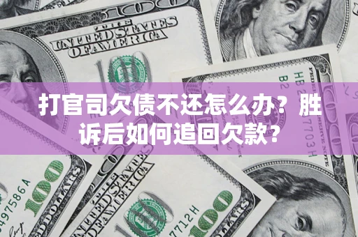 济南打官司欠债不还怎么办？胜诉后如何追回欠款？