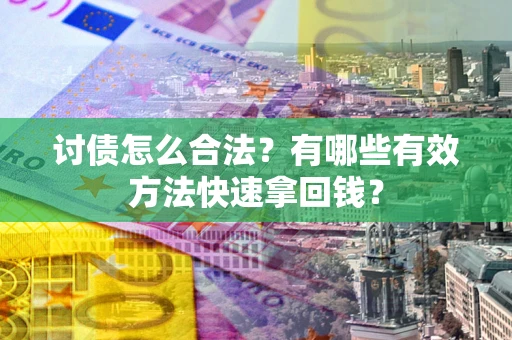 济南讨债怎么合法？有哪些有效方法快速拿回钱？