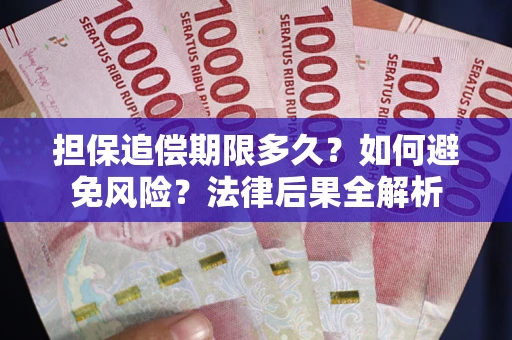 济南担保追偿期限多久？如何避免风险？法律后果全解析