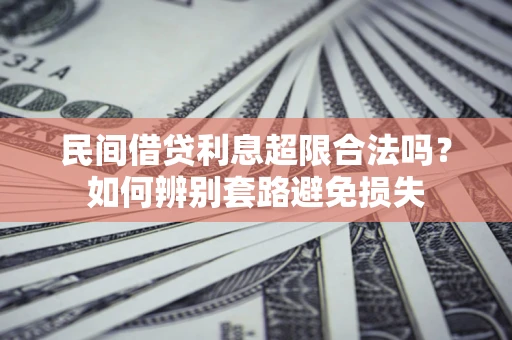 济南民间借贷利息超限合法吗？如何辨别套路避免损失