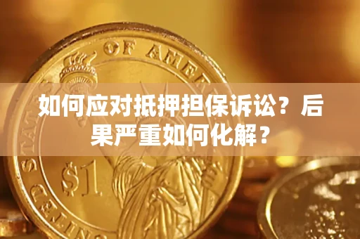 济南如何应对抵押担保诉讼？后果严重如何化解？