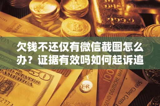 济南欠钱不还仅有微信截图怎么办？证据有效吗如何起诉追回欠款？