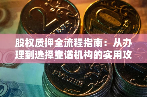 济南股权质押全流程指南：从办理到选择靠谱机构的实用攻略