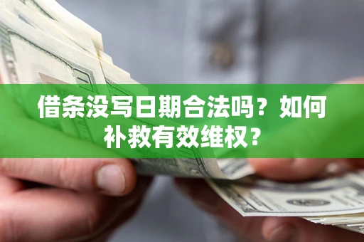 济南借条没写日期合法吗？如何补救有效维权？