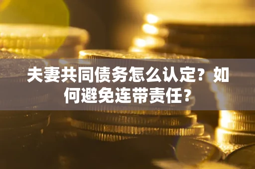 济南夫妻共同债务怎么认定？如何避免连带责任？