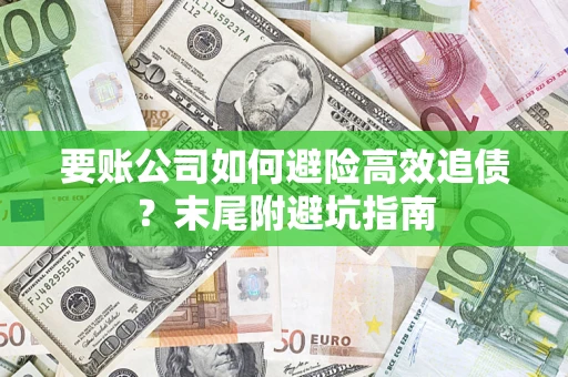 济南要账公司如何避险高效追债？末尾附避坑指南