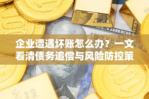 济南企业遭遇坏账怎么办？一文看清债务追偿与风险防控策略