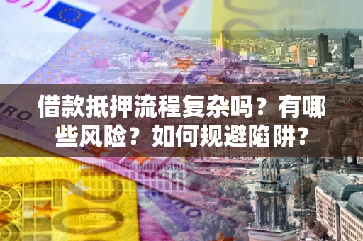 济南借款抵押流程复杂吗？有哪些风险？如何规避陷阱？