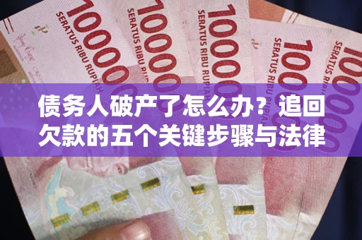 济南债务人破产了怎么办？追回欠款的五个关键步骤与法律策略