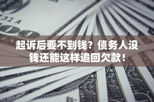 济南起诉后要不到钱？债务人没钱还能这样追回欠款！