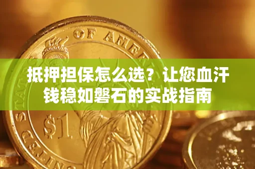 济南抵押担保怎么选？让您血汗钱稳如磐石的实战指南