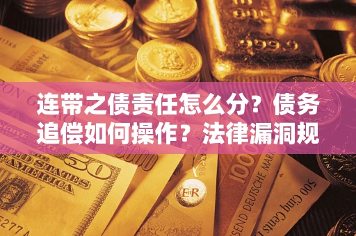 济南连带之债责任怎么分？债务追偿如何操作？法律漏洞规避指南