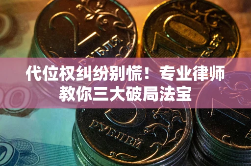 济南代位权纠纷别慌！专业律师教你三大破局法宝